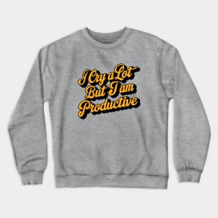 I cry a lot but i'm so productive Crewneck Sweatshirt